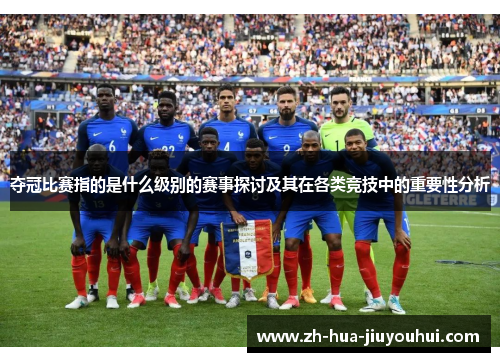 夺冠比赛指的是什么级别的赛事探讨及其在各类竞技中的重要性分析