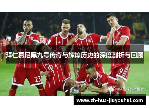 拜仁慕尼黑九号传奇与辉煌历史的深度剖析与回顾