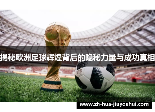 揭秘欧洲足球辉煌背后的隐秘力量与成功真相