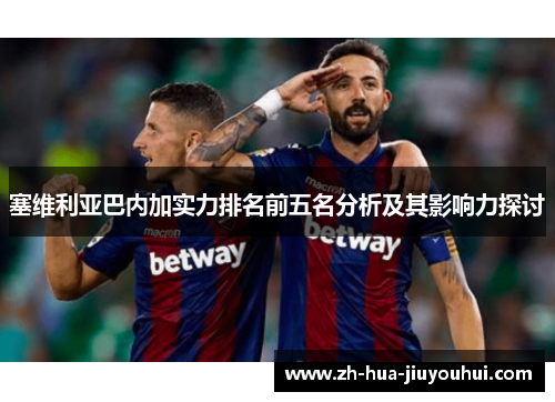 塞维利亚巴内加实力排名前五名分析及其影响力探讨