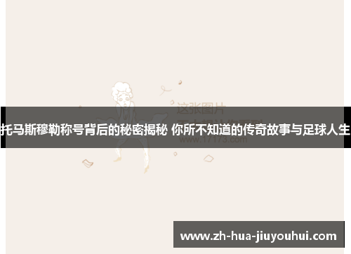 托马斯穆勒称号背后的秘密揭秘 你所不知道的传奇故事与足球人生