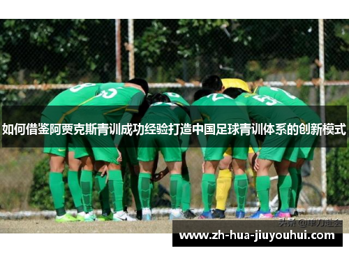 如何借鉴阿贾克斯青训成功经验打造中国足球青训体系的创新模式