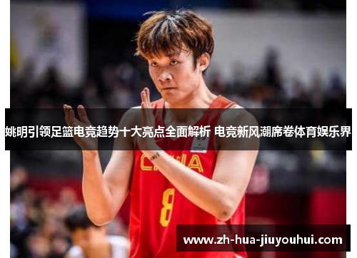 姚明引领足篮电竞趋势十大亮点全面解析 电竞新风潮席卷体育娱乐界