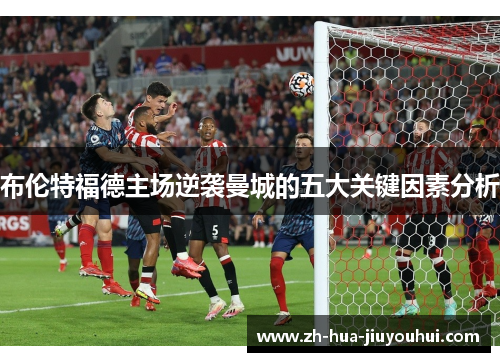 布伦特福德主场逆袭曼城的五大关键因素分析 布伦特福德主场逆袭曼城的五大关键因素分析