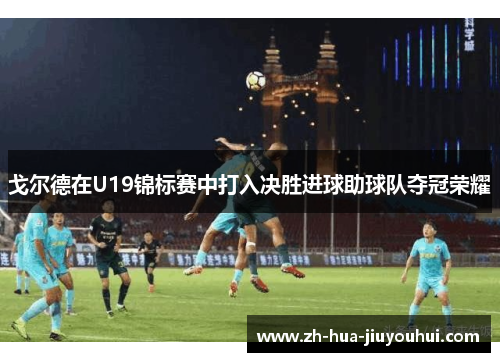 戈尔德在U19锦标赛中打入决胜进球助球队夺冠荣耀