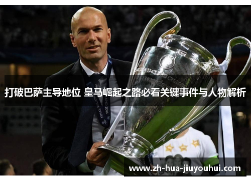 打破巴萨主导地位 皇马崛起之路必看关键事件与人物解析 打破巴萨主导地位 皇马崛起之路必看关键事件与人物解析