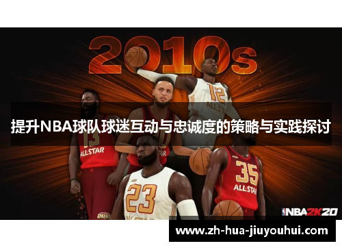 提升NBA球队球迷互动与忠诚度的策略与实践探讨 提升NBA球队球迷互动与忠诚度的策略与实践探讨