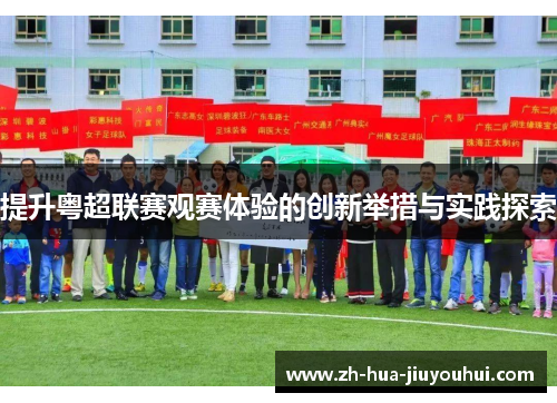 提升粤超联赛观赛体验的创新举措与实践探索 提升粤超联赛观赛体验的创新举措与实践探索