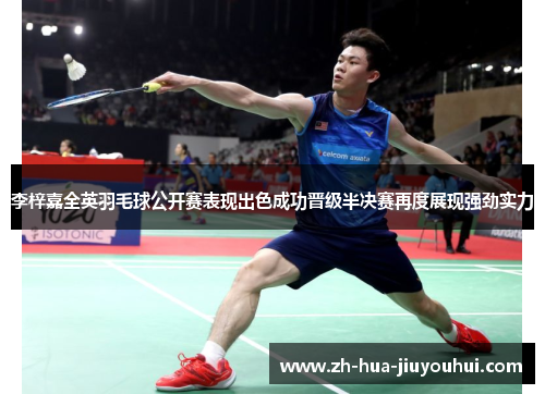 李梓嘉全英羽毛球公开赛表现出色成功晋级半决赛再度展现强劲实力 李梓嘉全英羽毛球公开赛表现出色成功晋级半决赛再度展现强劲实力