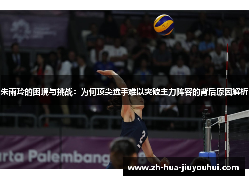 朱雨玲的困境与挑战:为何顶尖选手难以突破主力阵容的背后原因解析 朱雨玲的困境与挑战:为何顶尖选手难以突破主力阵容的背后原因解析