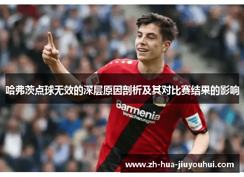 哈弗茨点球无效的深层原因剖析及其对比赛结果的影响