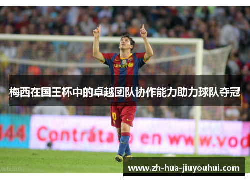 梅西在国王杯中的卓越团队协作能力助力球队夺冠 梅西在国王杯中的卓越团队协作能力助力球队夺冠