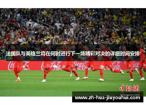 法国队与英格兰将在何时进行下一场精彩对决的详细时间安排