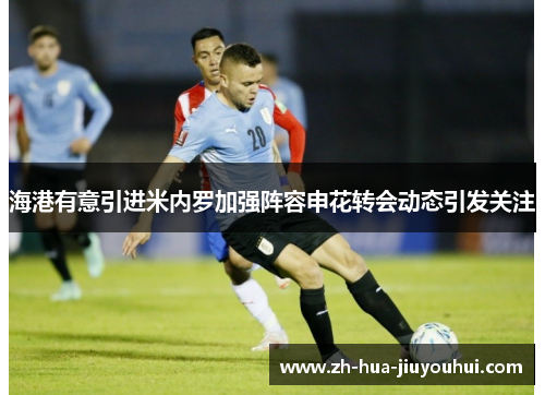 海港有意引进米内罗加强阵容申花转会动态引发关注 海港有意引进米内罗加强阵容申花转会动态引发关注