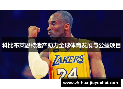 科比布莱恩特遗产助力全球体育发展与公益项目 科比布莱恩特遗产助力全球体育发展与公益项目
