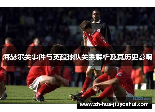 海瑟尔关事件与英超球队关系解析及其历史影响