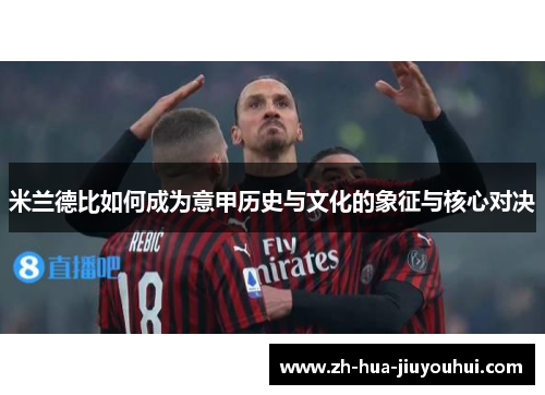米兰德比如何成为意甲历史与文化的象征与核心对决 米兰德比如何成为意甲历史与文化的象征与核心对决