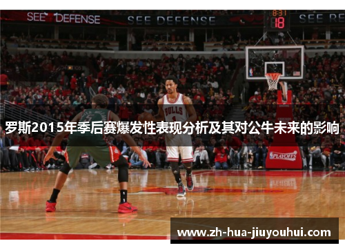 罗斯2015年季后赛爆发性表现分析及其对公牛未来的影响 罗斯2015年季后赛爆发性表现分析及其对公牛未来的影响