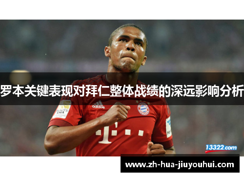 罗本关键表现对拜仁整体战绩的深远影响分析 罗本关键表现对拜仁整体战绩的深远影响分析