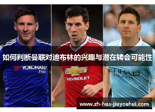 如何判断曼联对迪布林的兴趣与潜在转会可能性 如何判断曼联对迪布林的兴趣与潜在转会可能性