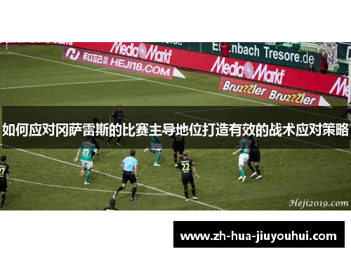 如何应对冈萨雷斯的比赛主导地位打造有效的战术应对策略