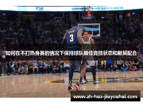 如何在不打热身赛的情况下保持球队最佳竞技状态和默契配合