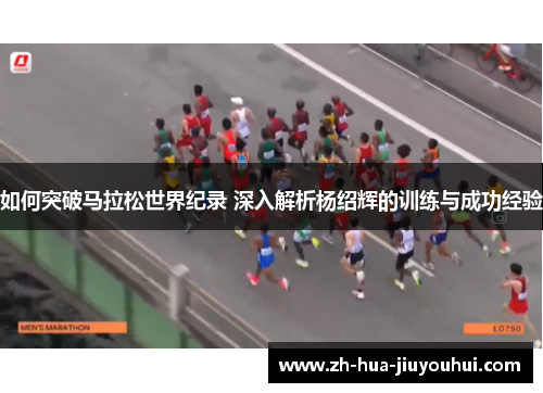 如何突破马拉松世界纪录 深入解析杨绍辉的训练与成功经验