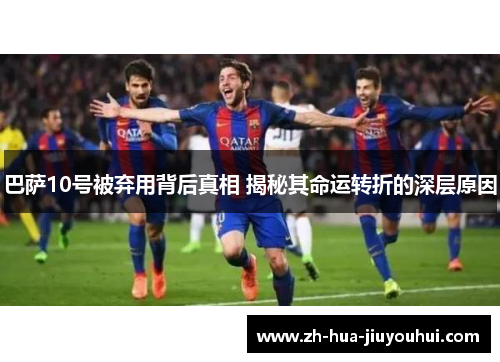 巴萨10号被弃用背后真相 揭秘其命运转折的深层原因 巴萨10号被弃用背后真相 揭秘其命运转折的深层原因