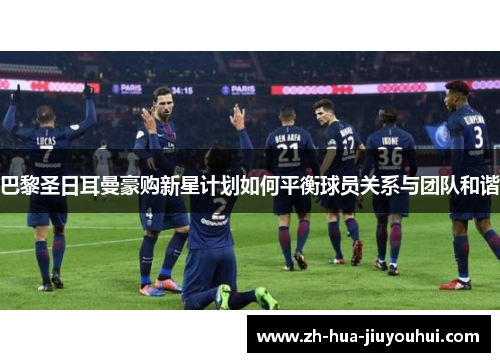 巴黎圣日耳曼豪购新星计划如何平衡球员关系与团队和谐