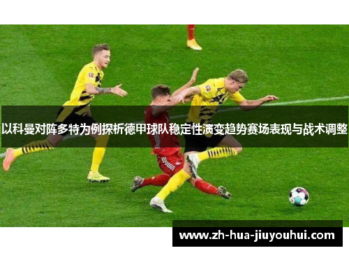 以科曼对阵多特为例探析德甲球队稳定性演变趋势赛场表现与战术调整