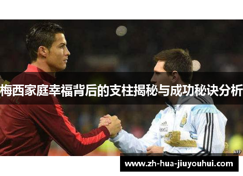 梅西家庭幸福背后的支柱揭秘与成功秘诀分析 梅西家庭幸福背后的支柱揭秘与成功秘诀分析
