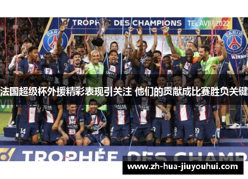 法国超级杯外援精彩表现引关注 他们的贡献成比赛胜负关键