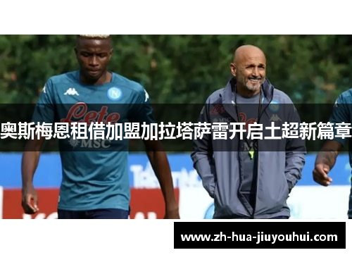 奥斯梅恩租借加盟加拉塔萨雷开启土超新篇章