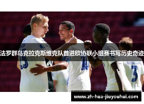 法罗群岛克拉克斯维克队首进欧协联小组赛书写历史奇迹 法罗群岛克拉克斯维克队首进欧协联小组赛书写历史奇迹