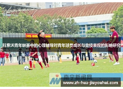 科索沃青年联赛中的心理辅导对青年球员成长与竞技表现的影响研究 科索沃青年联赛中的心理辅导对青年球员成长与竞技表现的影响研究