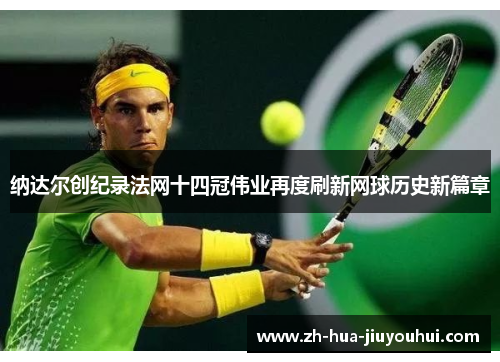 纳达尔创纪录法网十四冠伟业再度刷新网球历史新篇章