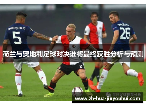 荷兰与奥地利足球对决谁将最终获胜分析与预测
