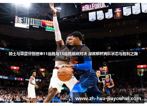 骑士与雷霆分别迎来11连胜与15连胜巅峰对决 深度解析两队状态与胜利之路 骑士与雷霆分别迎来11连胜与15连胜巅峰对决 深度解析两队状态与胜利之路