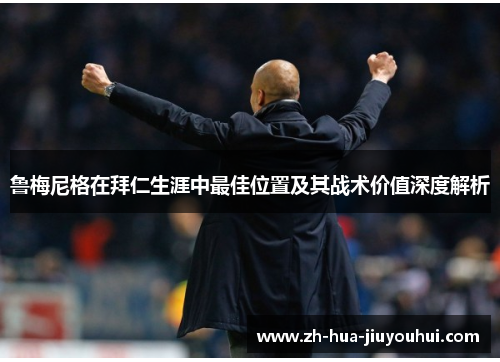 鲁梅尼格在拜仁生涯中最佳位置及其战术价值深度解析 鲁梅尼格在拜仁生涯中最佳位置及其战术价值深度解析