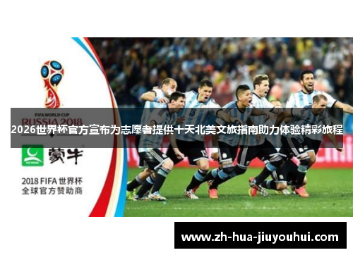 2026世界杯官方宣布为志愿者提供十天北美文旅指南助力体验精彩旅程
