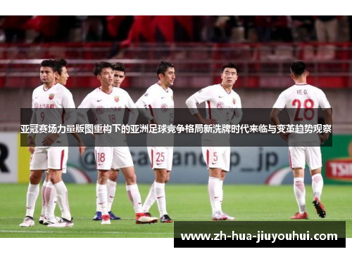 亚冠赛场力量版图重构下的亚洲足球竞争格局新洗牌时代来临与变革趋势观察