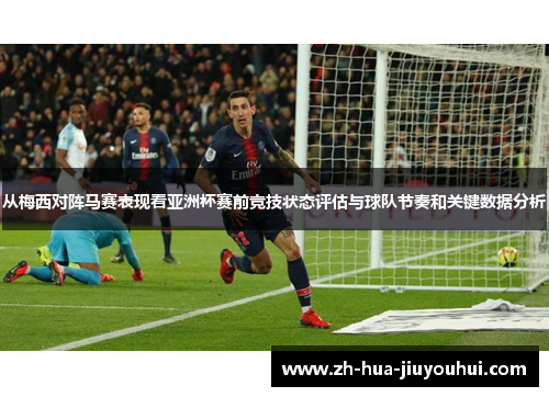 从梅西对阵马赛表现看亚洲杯赛前竞技状态评估与球队节奏和关键数据分析 从梅西对阵马赛表现看亚洲杯赛前竞技状态评估与球队节奏和关键数据分析