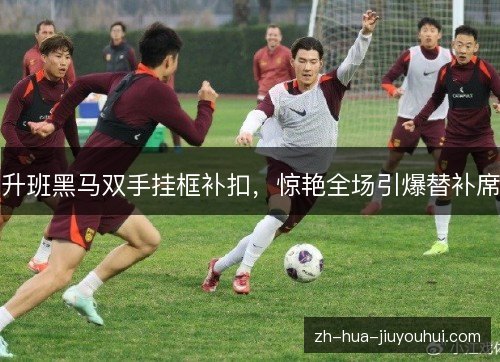 升班黑马双手挂框补扣,惊艳全场引爆替补席 升班黑马双手挂框补扣,惊艳全场引爆替补席