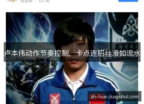 卢本伟动作节奏控制,卡点连招丝滑如流水 卢本伟动作节奏控制,卡点连招丝滑如流水