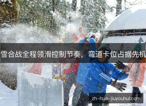 雪合战全程领滑控制节奏，弯道卡位占据先机
